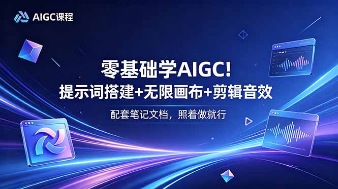 零基础学AIGC!提示词搭建+无限画布+剪辑音效,配套笔记文档,照着做就行-优创圈