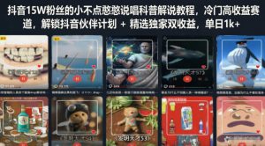 抖音15W粉丝的小不点憨憨说唱科普解说教程,冷门高收益赛道,解锁抖音伙伴计划+精选独家双收益,单日1k+-优创圈