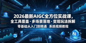 2026最新AIGC全方位实战课，全工具覆盖・多场景落地・变现玩法拆解，零基础从入门到精通系统视频教程-优创圈