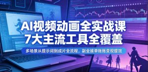 AI视频动画全实战课，7大主流工具全覆盖，多场景从提示词到成片全流程，副业接单账号变现提效-优创圈