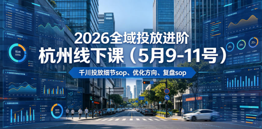 2026全域投放进阶杭州线下课(5月9-11号),包括千川投放细节sop、优化方向、复盘sop(20小时录音+字幕)-优创圈
