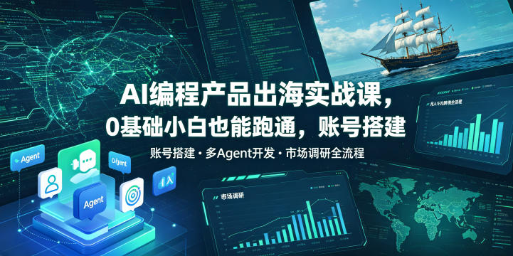 AI编程产品出海实战课,0基础小白也能跑通,账号搭建・多Agent开发・市场调研全流程,月入千刀跨境变现教程-优创圈