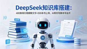 DeepSeek知识库搭建:400条同行视频转文字+500本书上传,AI帮你写脚本写话术-优创圈