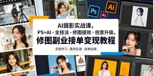 AI摄影实战课,PS+AI・全技法・修图提效・创意升级,修图副业接单变现教程-优创圈