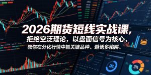 2026期货短线实战课,拒绝空泛理论,以盘面信号为核心,教你在分化行情中抓关键品种、避诱多陷阱-优创圈