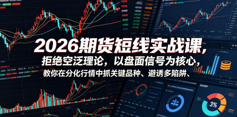 2026期货短线实战课,拒绝空泛理论,以盘面信号为核心,教你在分化行情中抓关键品种、避诱多陷阱-优创圈