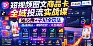 短视频图文商品卡全域投流实战课,随心推+千川全玩法,选品测品・素材迭代・计划调控,提升ROI爆单增收教程-优创圈