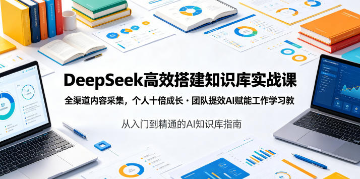 DeepSeek高效搭建知识库实战课,全渠道内容采集,个人十倍成长・团队提效,AI赋能工作学习-优创圈