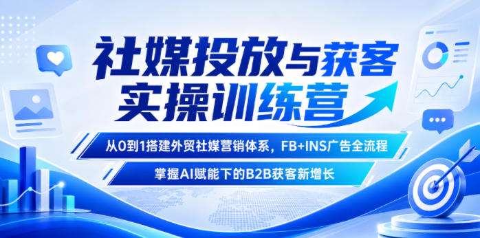 社媒投放与获客实操训练营,从0到1搭建外贸社媒营销体系,FB+INS广告全流程,掌握AI赋能下的B2B获客新增长-优创圈