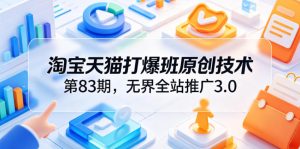淘宝天猫打爆班原创技术第83期，无界全站推广3.0，实现店铺高投产爆单增收-优创圈