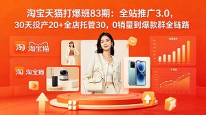 2026淘宝天猫打爆班83期:全站推广3.0,30天投产20+全店托管30,0销量到爆款群全链路-优创圈