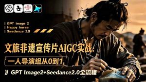 文旅非遗宣传片AIGC实战:一人导演组从0到1,GPT Image2+Seedance2.0全流程-优创圈