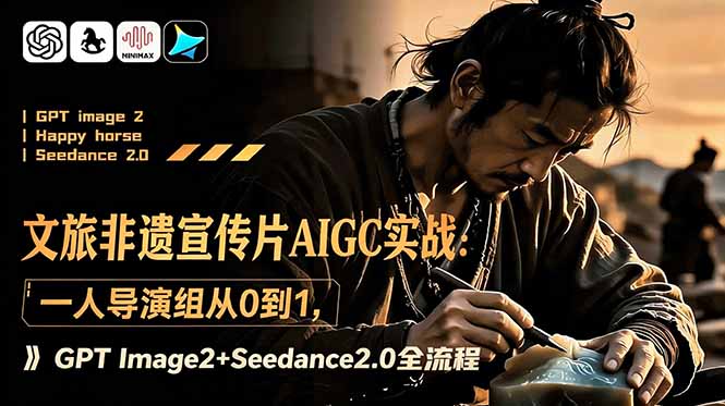 文旅非遗宣传片AIGC实战:一人导演组从0到1,GPT Image2+Seedance2.0全流程-优创圈