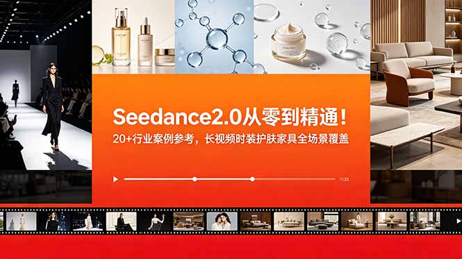Seedance2.0从零到精通!20+行业案例参考,长视频时装护肤家具全场景覆盖-优创圈