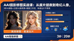 AI摄影修图实战课:从废片拯救 到 奇幻人像,3秒AI修脸+20秒AI换背景+跑图工作流,快速出片不熬夜-优创圈