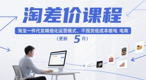 淘差价课程,淘宝一件代发精细化运营模式,不囤货低成本做电商(更新26年6月)-优创圈