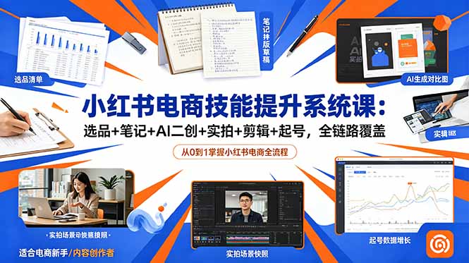 小红书电商技能提升系统课：选品+笔记+AI二创+实拍+剪辑+起号，全链路覆盖-优创圈