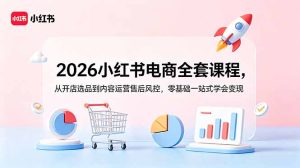 2026小红书电商全套课程,从开店选品到内容运营售后风控,零基础一站式学会变现-优创圈