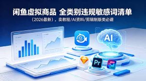闲鱼虚拟商品 全类别违规敏感词清单(2026最新),卖教程/AI资料/剪辑制版类必避-优创圈