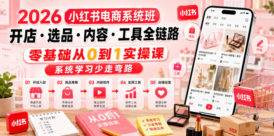 2026小红书电商系统班开店・选品・内容・工具全链路，零基础从0到1实操课，系统学习少走弯路-优创圈