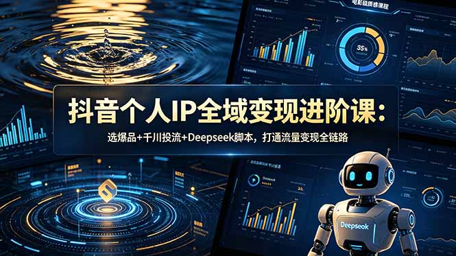 抖音个人IP全域变现进阶课-更新26年6月:选爆品+千川投流+Deepseek脚本,打通流量变现全链路-优创圈