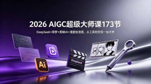 2026 AIGC超级大师课173节:DeepSeek+即梦+剪映AI+漫剧全流程,从工具到变现一站式学-优创圈
