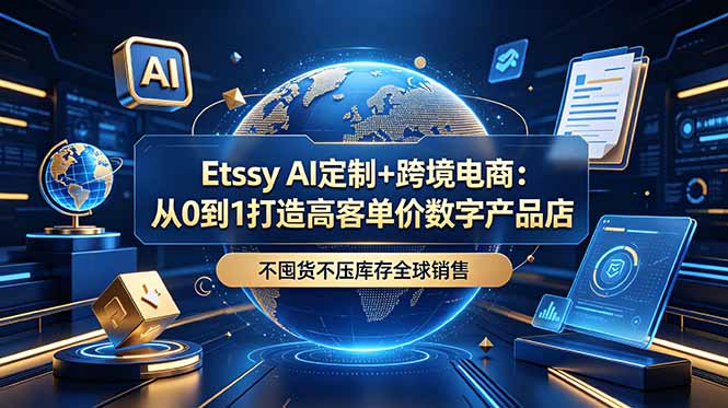 Etsy AI定制+跨境电商:从0到1打造高客单价数字产品店,不囤货不压库存全球销售-优创圈