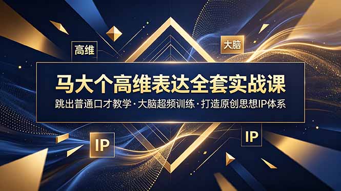 马大个高维表达全套实战课,跳出普通口才教学,大脑超频训练打造原创思想IP体系-优创圈