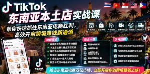 TikTok东南亚本土店实战课,帮你快速抓住东南亚电商红利,高效开启跨境賺钱新通道-优创圈