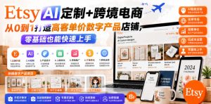 Etsy AI定制+跨境电商,从0到1打造高客单价数字产品店铺,零基础也能快速上手-优创圈