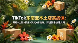 TikTok东南亚本土店实战课:开店+上架+折扣+发货+体验分,跨境新手快速入局-优创圈