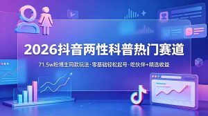 2026抖音两性科普热门赛道，71.5w粉博主同款玩法，零基础轻松起号，吃伙伴+精选收益-优创圈