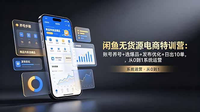 闲鱼无货源电商特训营:账号养号+选爆品+发布优化+日出10单,从0到1系统运营-优创圈