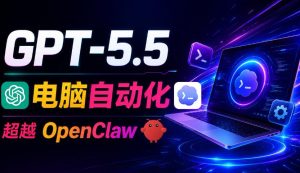 GPT-5.5+Codex全自动操控电脑和浏览器!彻底取代OpenClaw+Hermes Agent,实现高效率自动化工作-优创圈