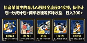 抖音某博主的育儿Ai视频全流程0-1实操,伙伴计划+分成计划+商单收徒等多种收益,日入300+-优创圈
