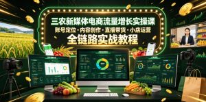 三农新媒体电商流量增长实操课,账号定位・内容创作・直播带货・小店运营,全链路实战教程-优创圈