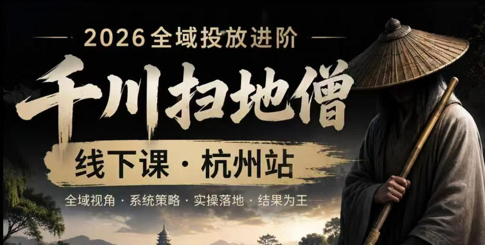 千川扫地僧2026抖音全域投放进阶课,少走弯路·快速起量·掌控增长,6月12-14号杭州线下课-优创圈