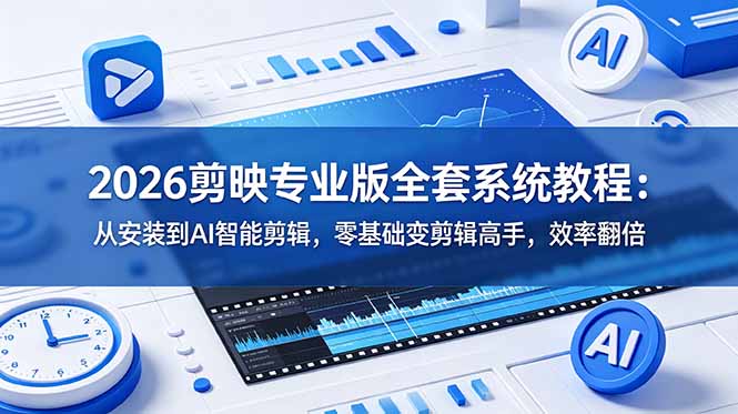 2026剪映专业版全套系统教程:从安装到AI智能剪辑,零基础变剪辑高手,效率翻倍-优创圈