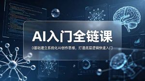 不止提示词:AI入门全链课,0基础建立系统化AI创作思维,打通底层逻辑快速入门-优创圈