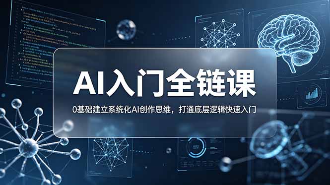 不止提示词:AI入门全链课,0基础建立系统化AI创作思维,打通底层逻辑快速入门-优创圈