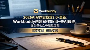 2026AI写作实战营3.0-更新:Workbuddy创建写作Skill+去AI痕迹,微头条公众号爆款变现-优创圈