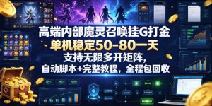 高端内部魔灵召唤挂G打金,单机稳定50-80一天,支持无限多开矩阵,自动脚本+完整教程,全程包回收【揭秘】-优创圈