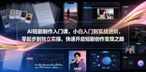 AI短剧制作入门课,小白入门到实战进阶,零起步到独立实操,快速开启短剧创作变现之路-优创圈
