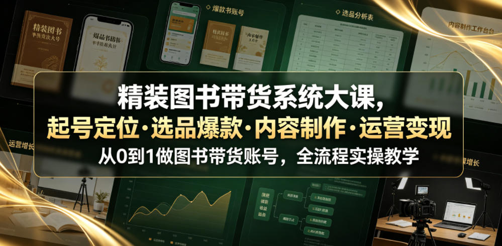 精装图书带货系统大课,起号定位・选品爆款・内容制作・运营变现,从0到1做图书带货账号,全流程实操教学-优创圈