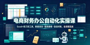 电商财务办公自动化实操课,Excel+影刀双工具,数据清洗・报表建模・自动对账,全流程实战-优创圈