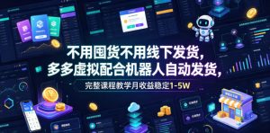 不用囤货不用线下发货,多多虚拟配合机器人自动发货,完整课程教学月收益稳定1-5W【揭秘】-优创圈