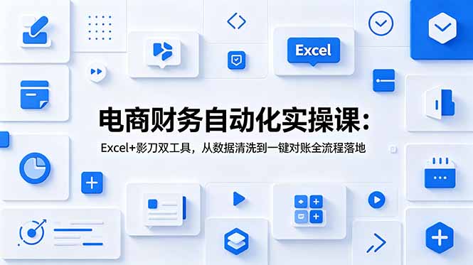 电商财务自动化实操课:Excel+影刀双工具,从数据清洗到一键对账全流程落地-优创圈