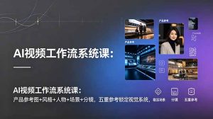 AI视频工作流系统课:产品参考图+风格+人物+场景+分镜,五重参考锁定视觉系统,稳定产出高质量视频-优创圈