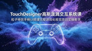 TouchDesigner高斯泼溅交互系统课,粒子特效手柄UI搭建完整游戏化视觉项目实操教学-优创圈