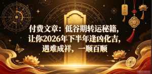 付费文章:低谷期转运秘籍,让你2026年下半年逢凶化吉,遇难成祥,一顺百顺-优创圈